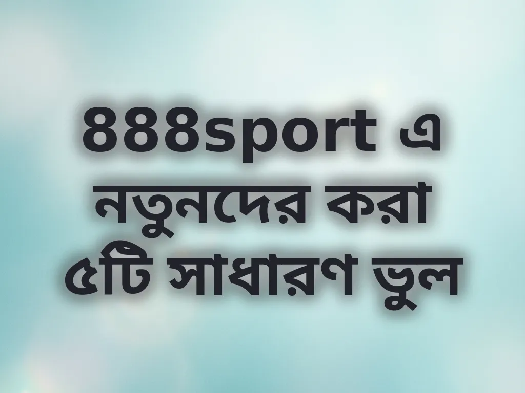 888sport এ নতুনদের করা ৫টি সাধারণ ভুল