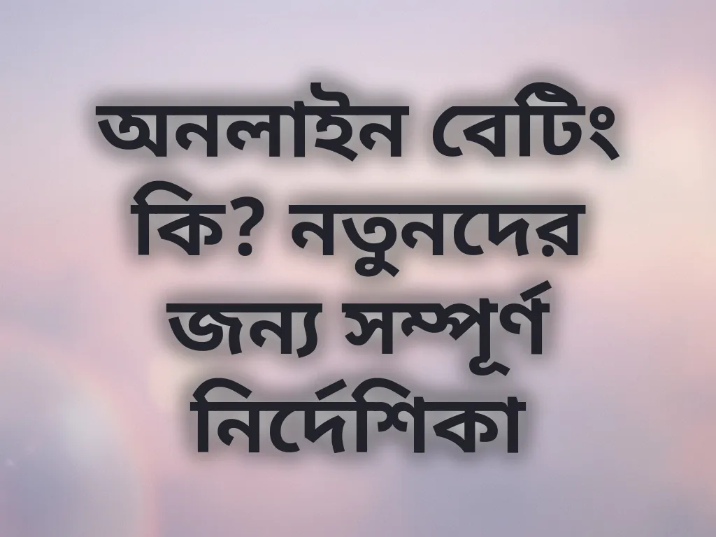 অনলাইন বেটিং কি? নতুনদের জন্য সম্পূর্ণ নির্দেশিকা