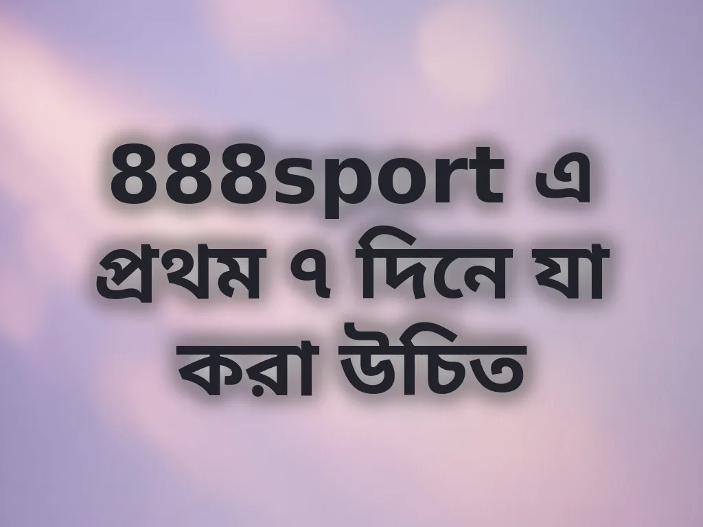 888sport এ প্রথম ৭ দিনে যা করা উচিত